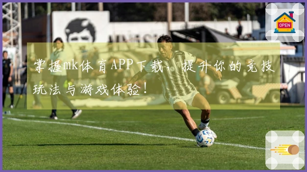掌握mk体育APP下载，提升你的竞技玩法与游戏体验！