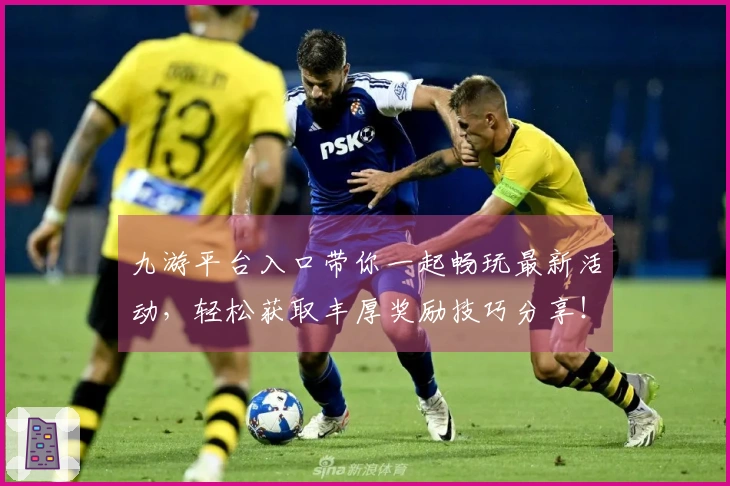 九游平台入口带你一起畅玩最新活动，轻松获取丰厚奖励技巧分享！