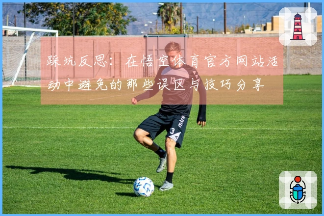 踩坑反思：在悟空体育官方网站活动中避免的那些误区与技巧分享