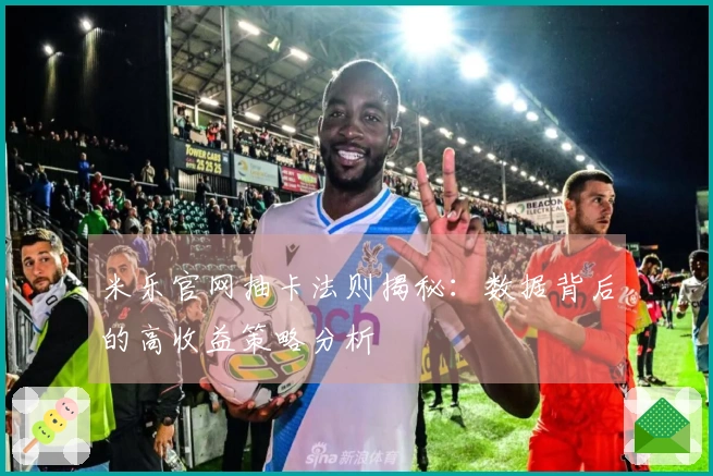 米乐官网抽卡法则揭秘：数据背后的高收益策略分析