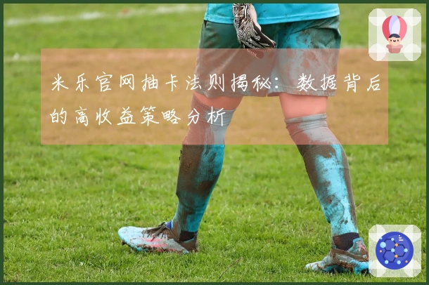 米乐官网抽卡法则揭秘：数据背后的高收益策略分析